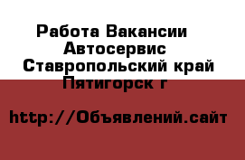 Работа Вакансии - Автосервис. Ставропольский край,Пятигорск г.